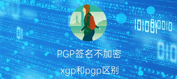 PGP签名不加密 xgp和pgp区别？